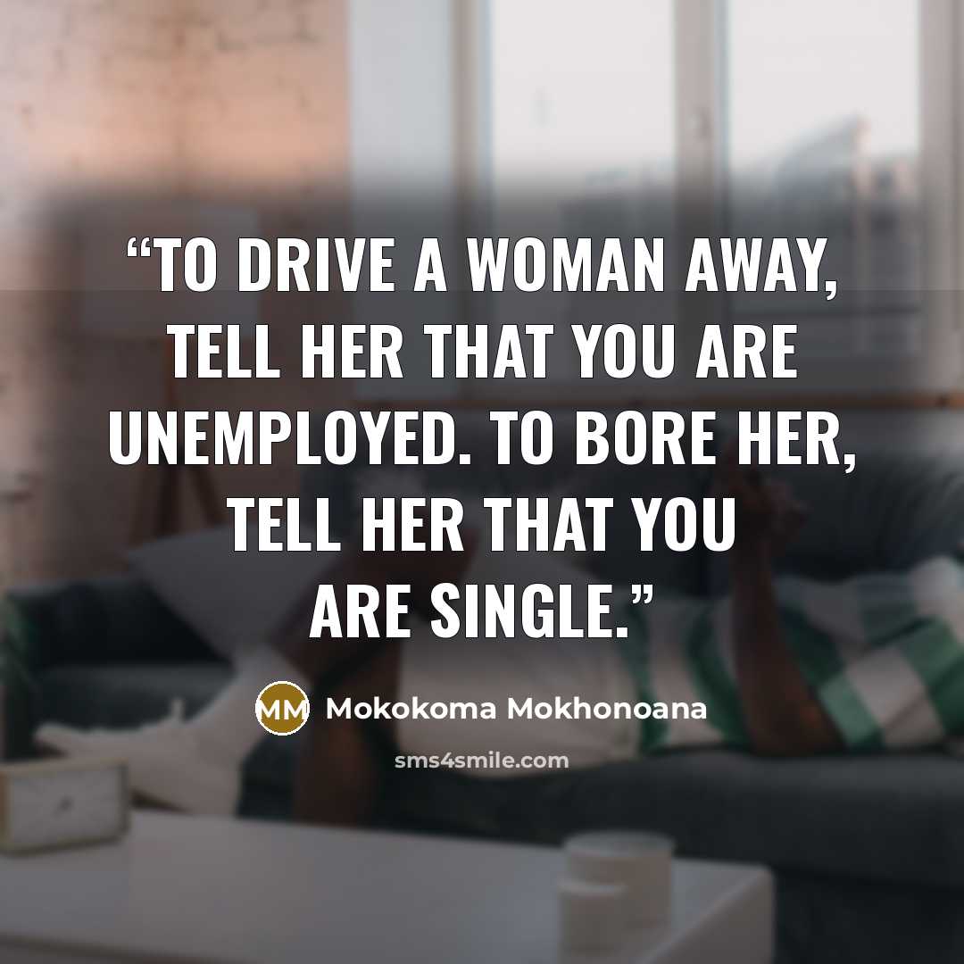“To drive a woman away, tell her that you are unemployed. To bore her, tell her that you are single.” quote by Mokokoma Mokhonoana