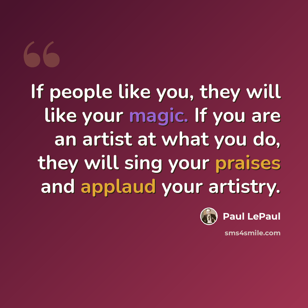 “If people like you, they will like your magic. If you are an artist at what you do, they will sing your praises and applaud your artistry.” quote by Paul LePaul