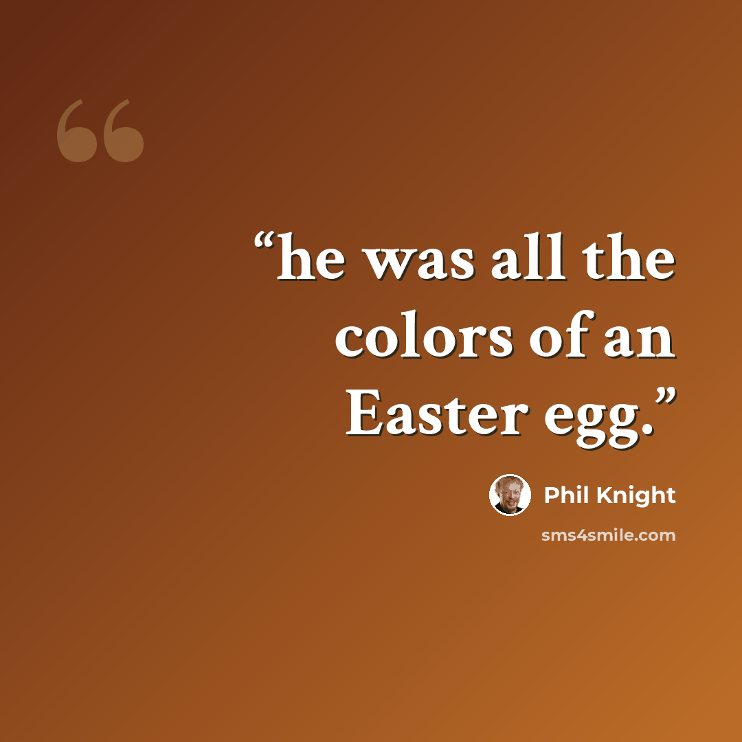 “he was all the colors of an Easter egg.” quote by Phil Knight