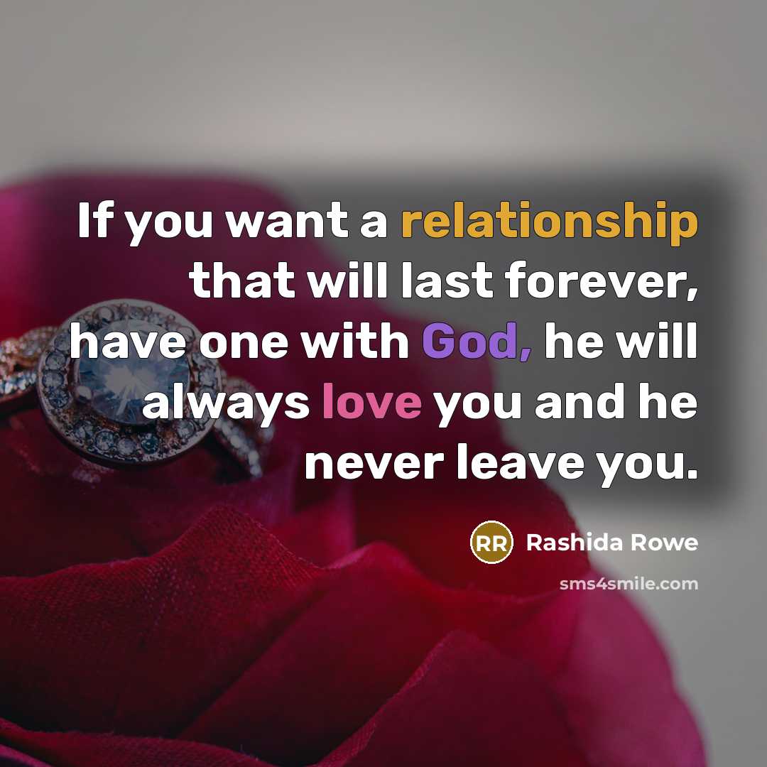“If you want a relationship that will last forever, have one with God, he will always love you and he never leave you.” quote by Rashida Rowe