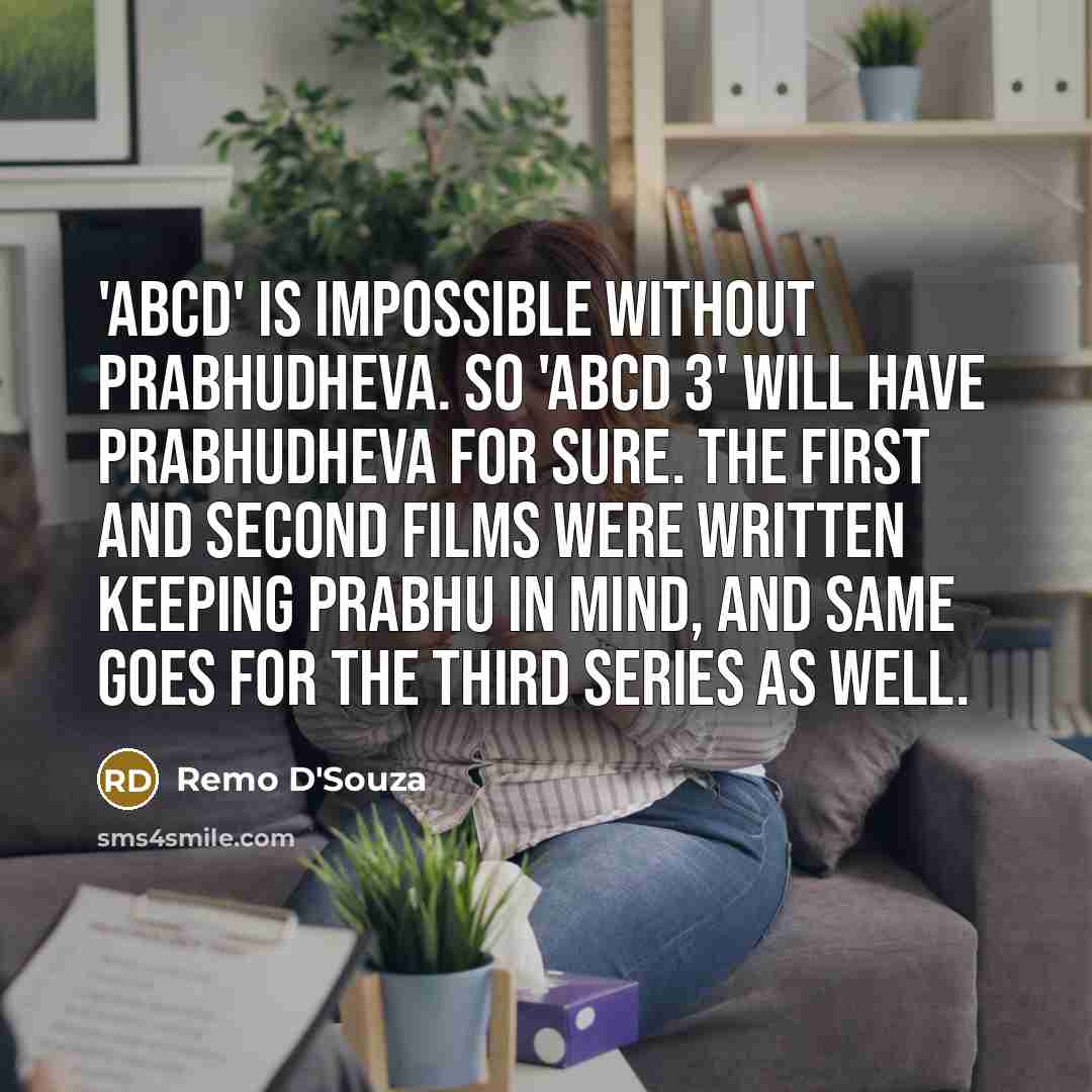 “'ABCD' is impossible without Prabhudheva. So 'ABCD 3' will have Prabhudheva for sure. The first and second films were written keeping Prabhu in mind, and same goes for the third series as well.” quote by Remo D'Souza