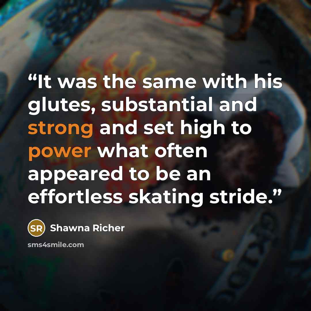 “It was the same with his glutes, substantial and strong and set high to power what often appeared to be an effortless skating stride.” quote by Shawna Richer