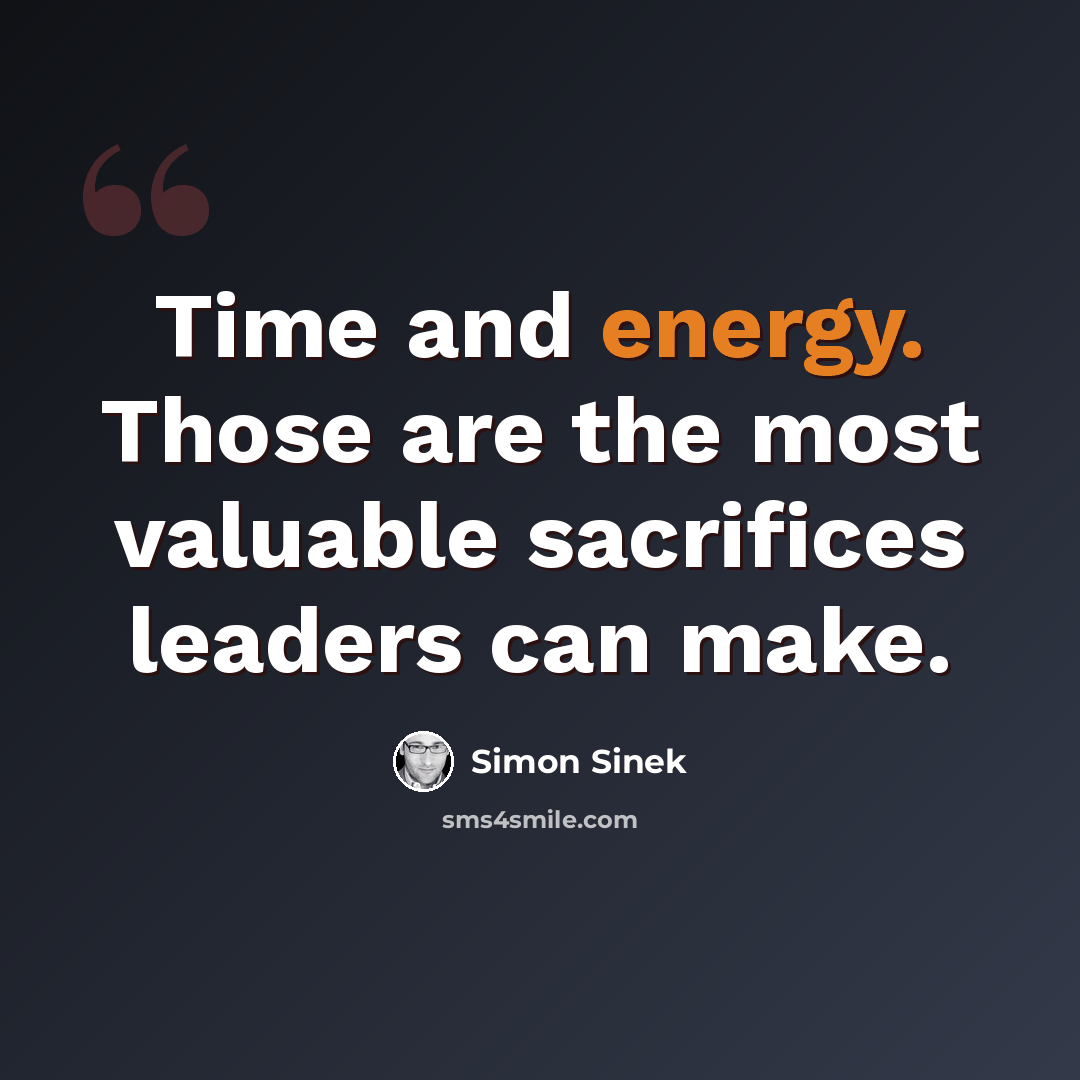 “Time and energy. Those are the most valuable sacrifices leaders can make.” quote by Simon Sinek