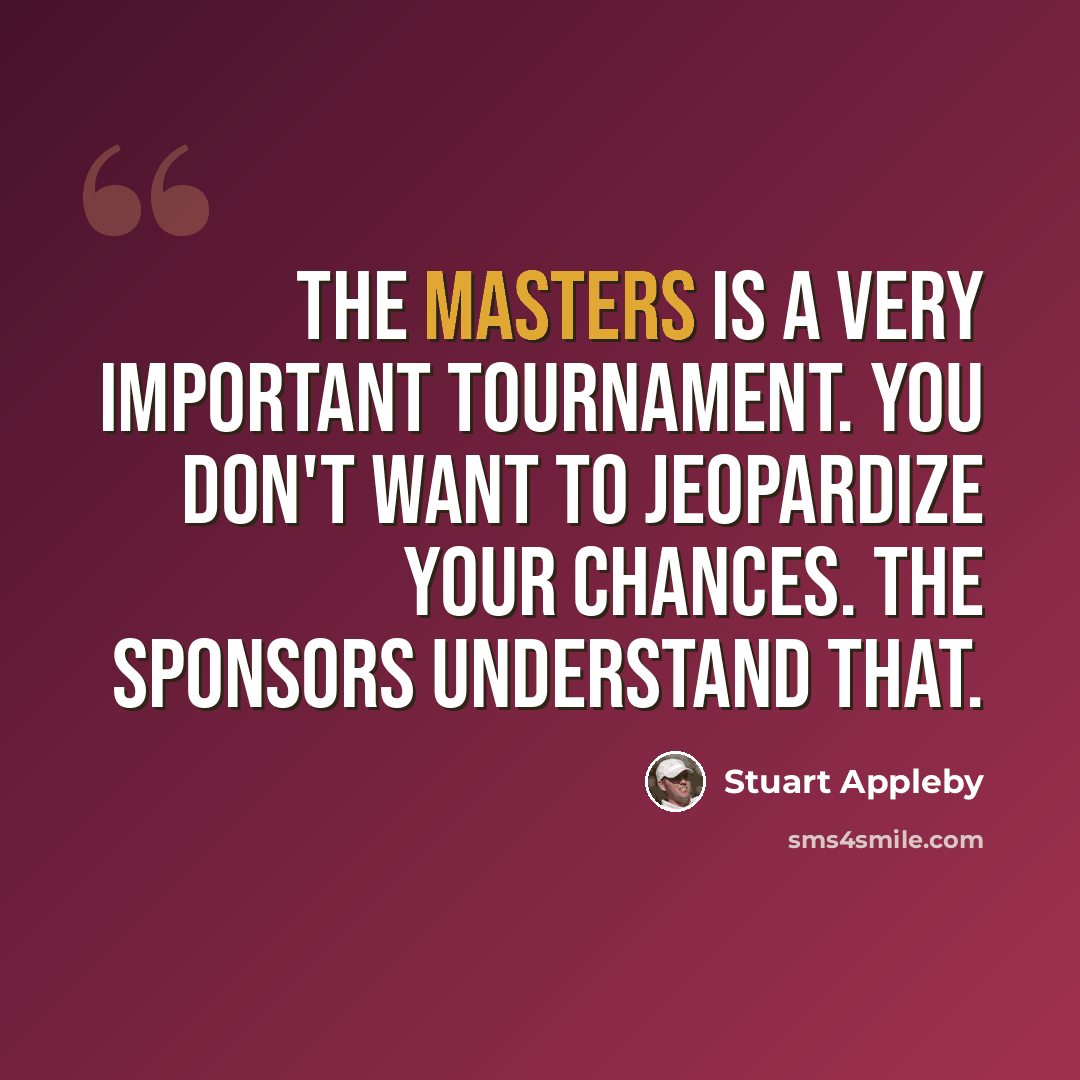 “The Masters is a very important tournament. You don't want to jeopardize your chances. The sponsors understand that.” quote by Stuart Appleby