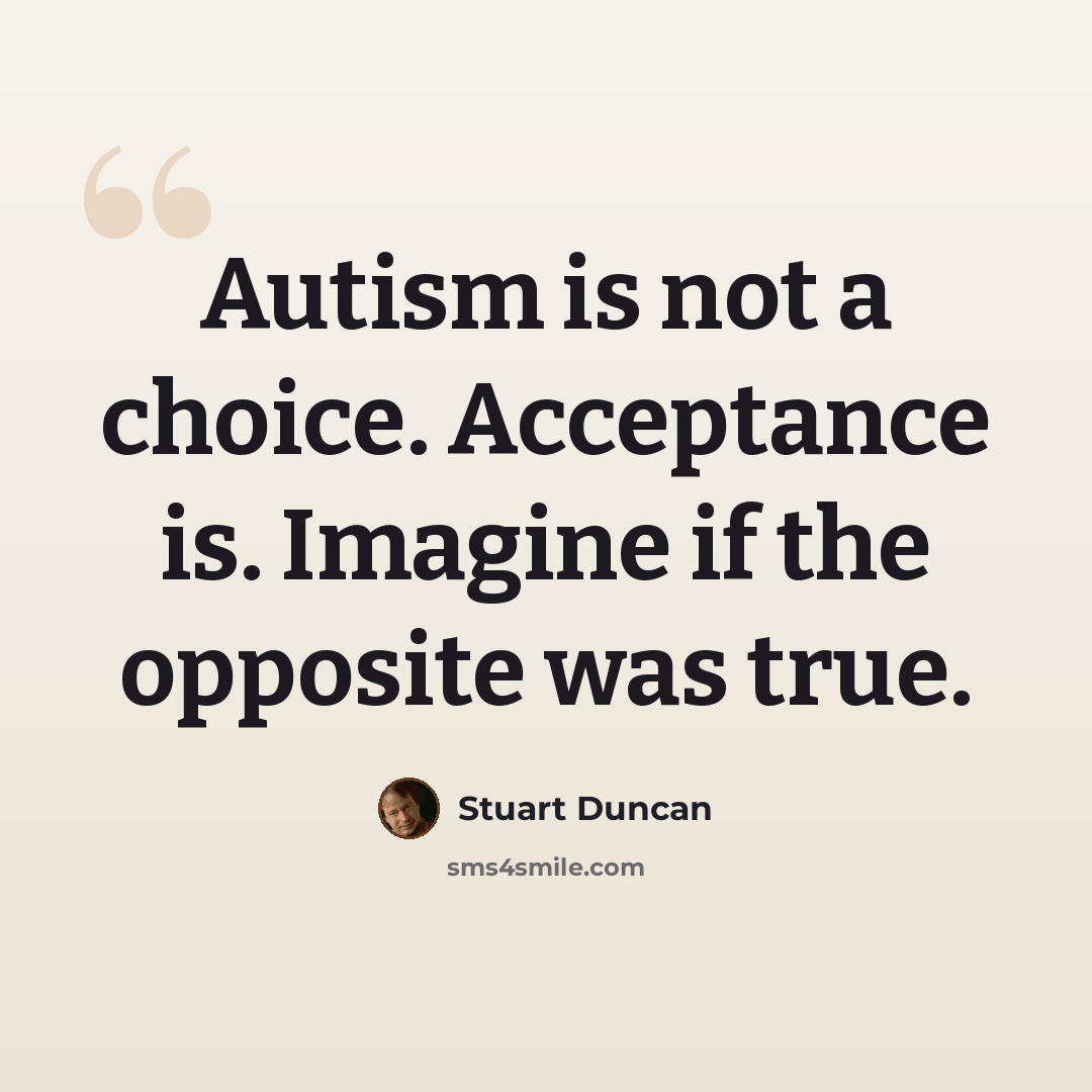 “Autism is not a choice. Acceptance is. Imagine if the opposite was true.” quote by Stuart Duncan