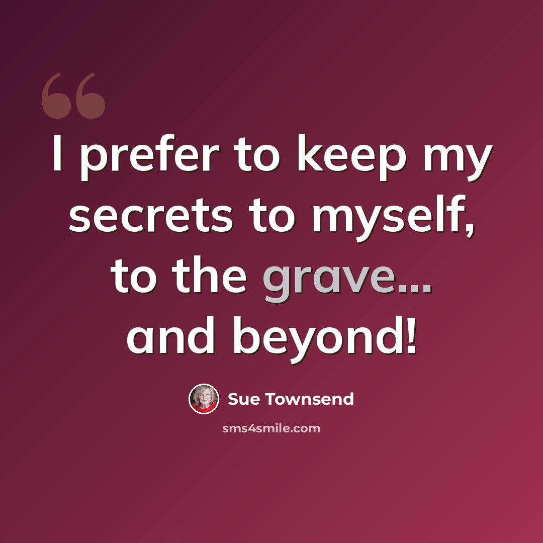 “I prefer to keep my secrets to myself, to the grave... and beyond!” quote by Sue Townsend