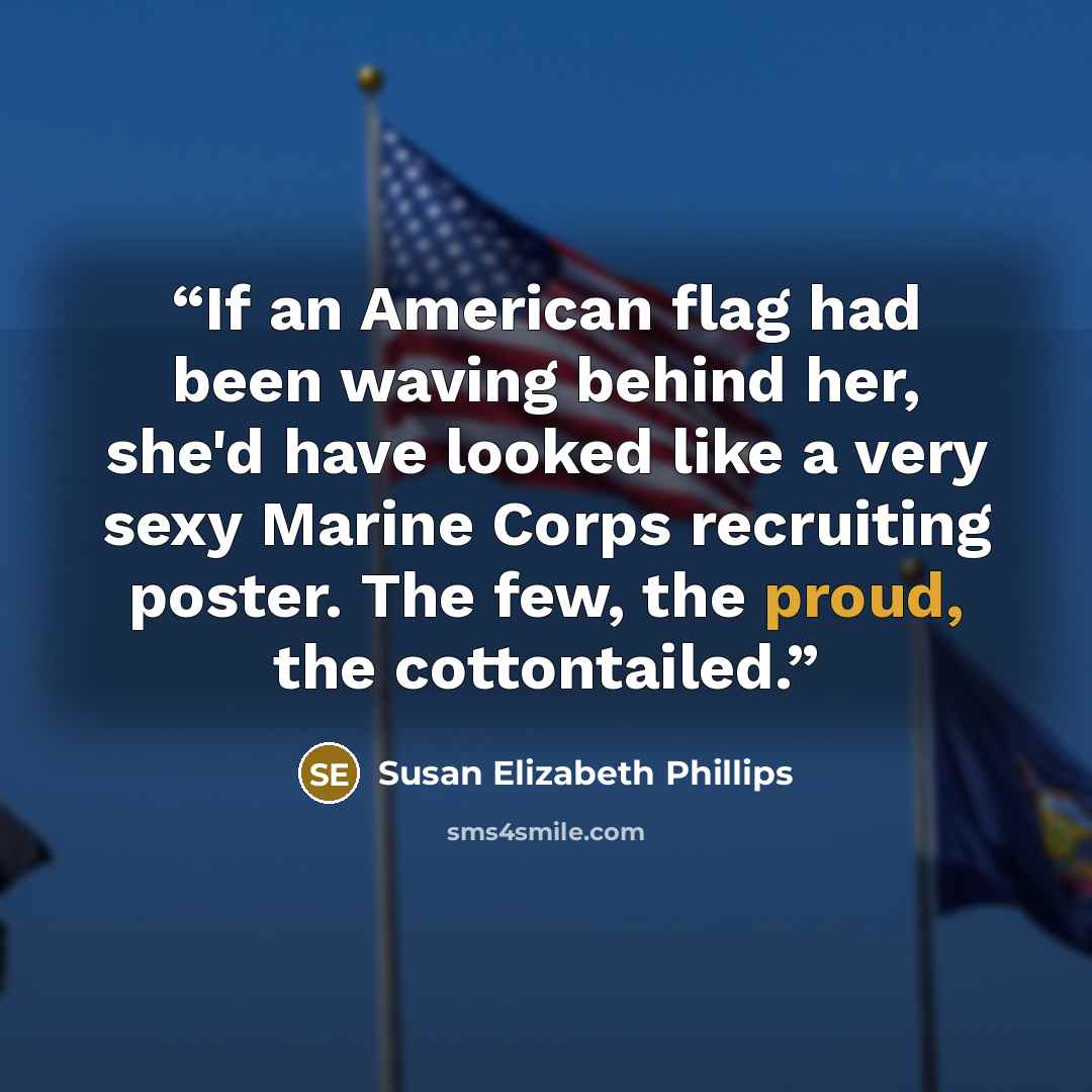 “If an American flag had been waving behind her, she'd have looked like a very sexy Marine Corps recruiting poster. The few, the proud, the cottontailed.” quote by Susan Elizabeth Phillips