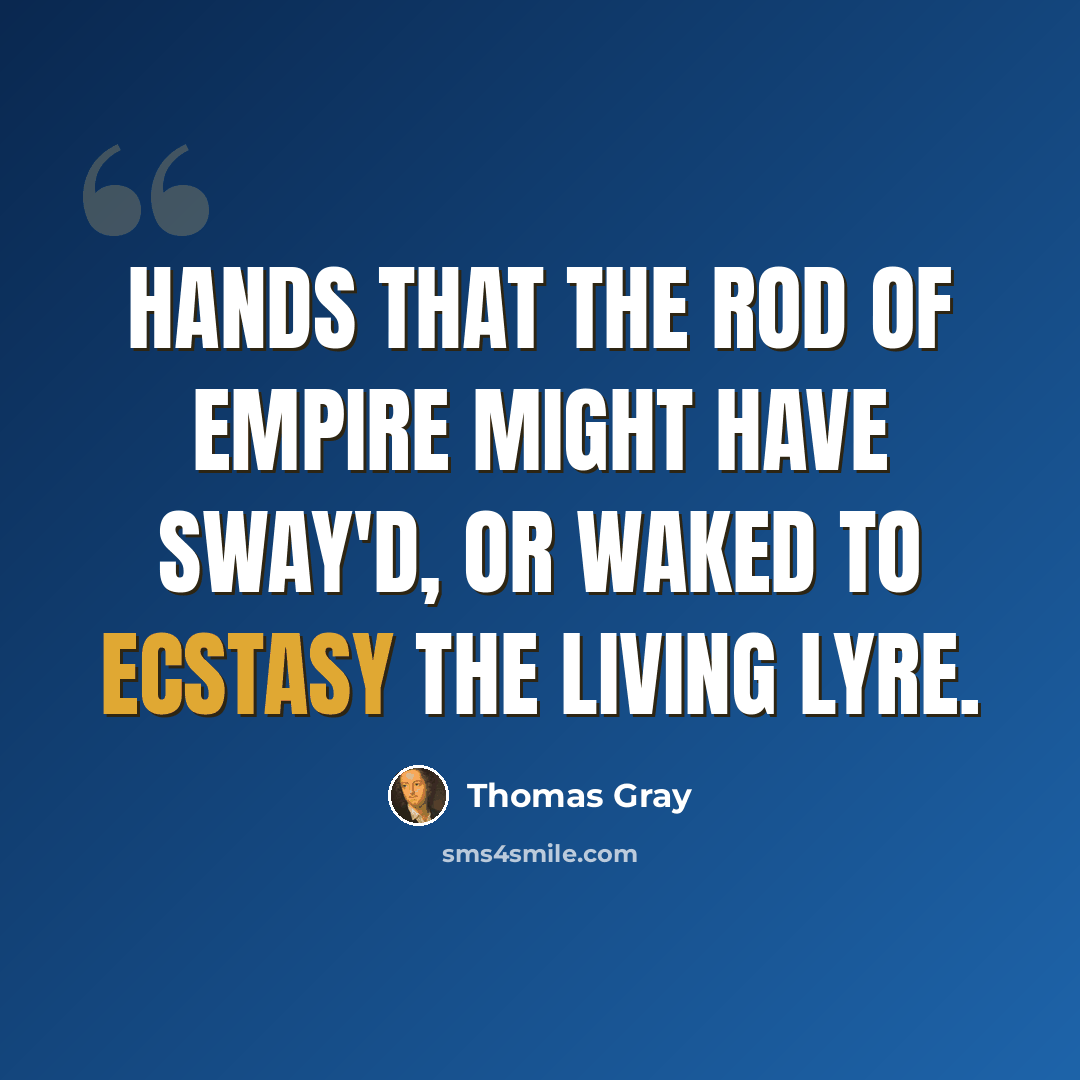 “Hands that the rod of empire might have sway'd, Or waked to ecstasy the living lyre.” quote by Thomas Gray