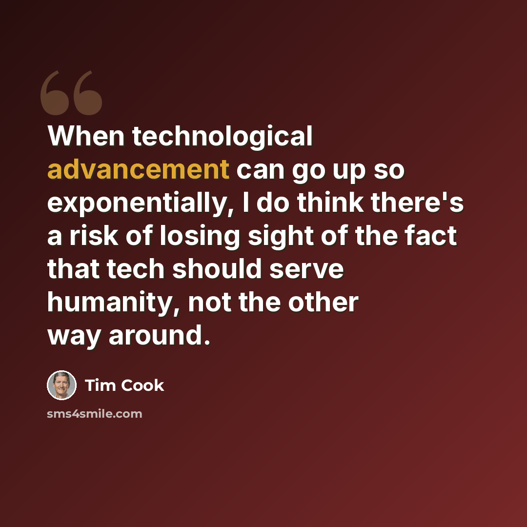“When technological advancement can go up so exponentially, I do think there's a risk of losing sight of the fact that tech should serve humanity, not the other way around.” quote by Tim Cook