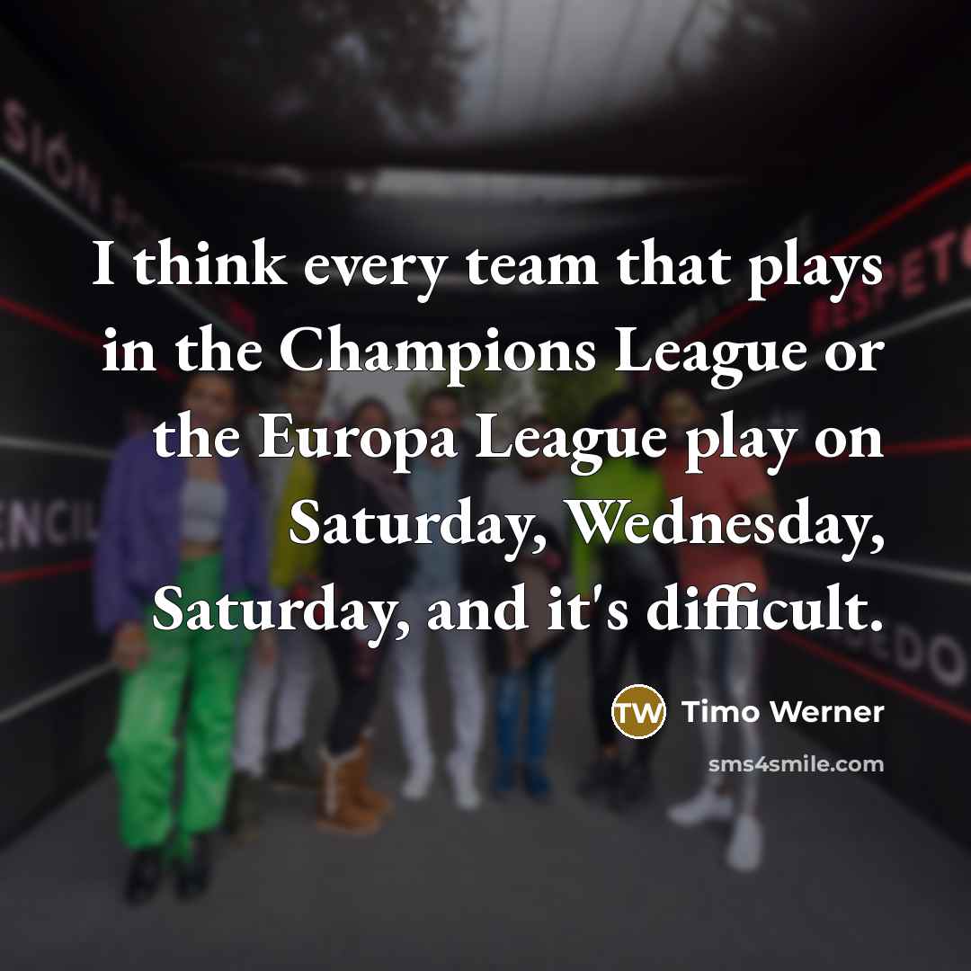 “I think every team that plays in the Champions League or the Europa League play on Saturday, Wednesday, Saturday, and it's difficult.” quote by Timo Werner