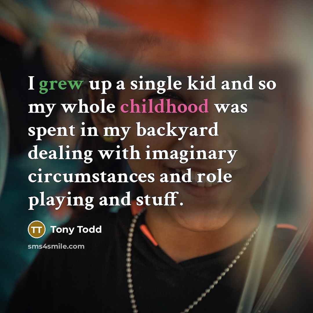 “I grew up a single kid and so my whole childhood was spent in my backyard dealing with imaginary circumstances and role playing and stuff.” quote by Tony Todd