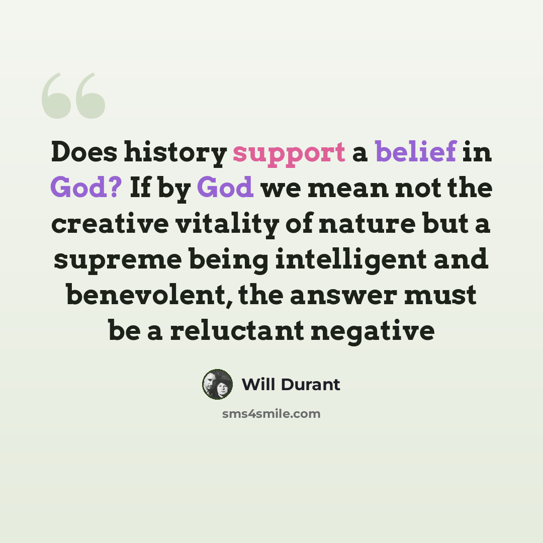 “Does history support a belief in God? If by God we mean not the creative vitality of nature but a supreme being intelligent and benevolent, the answer must be a reluctant negative” quote by Will Durant