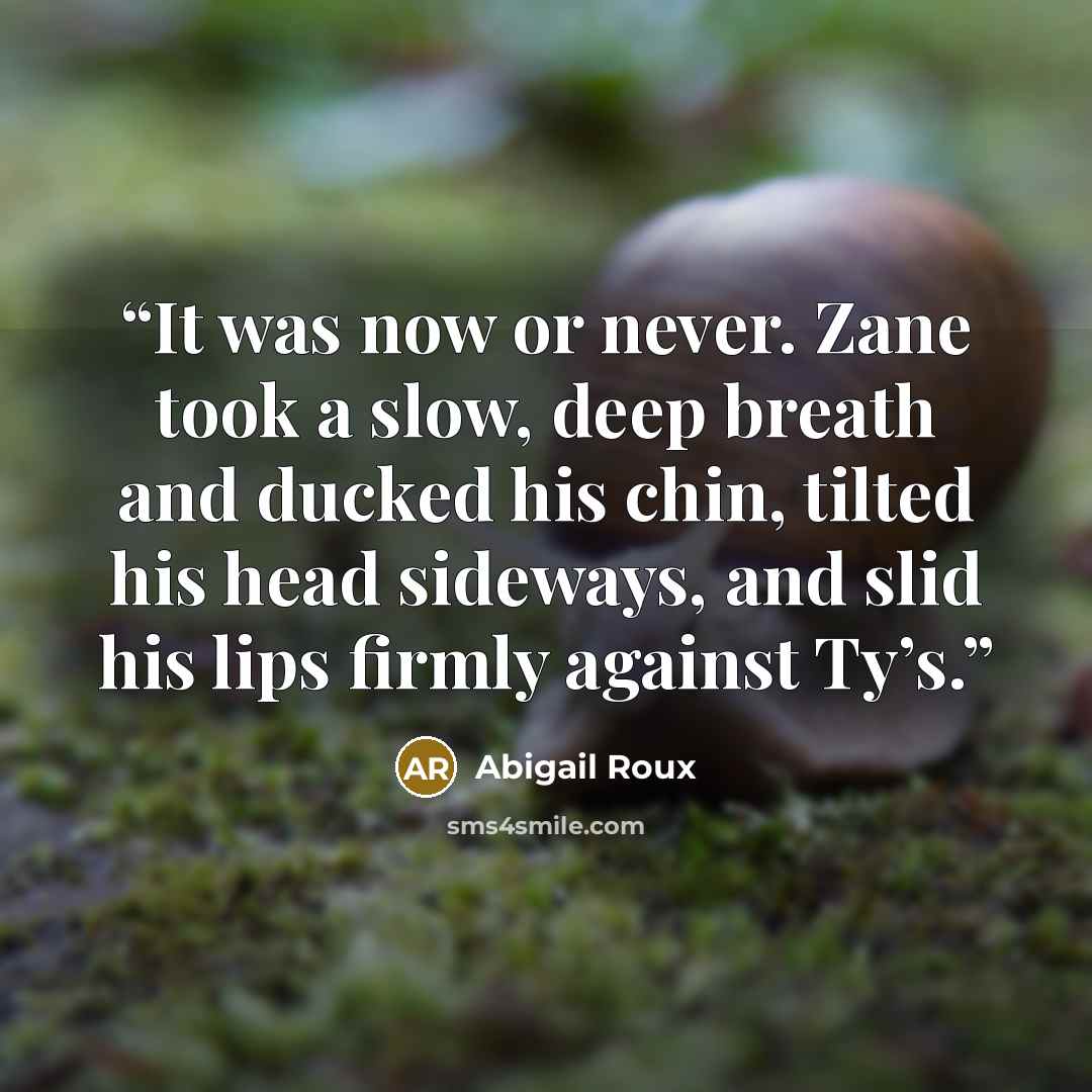 “It was now or never. Zane took a slow, deep breath and ducked his chin, tilted his head sideways, and slid his lips firmly against Ty’s.” quote by Abigail Roux