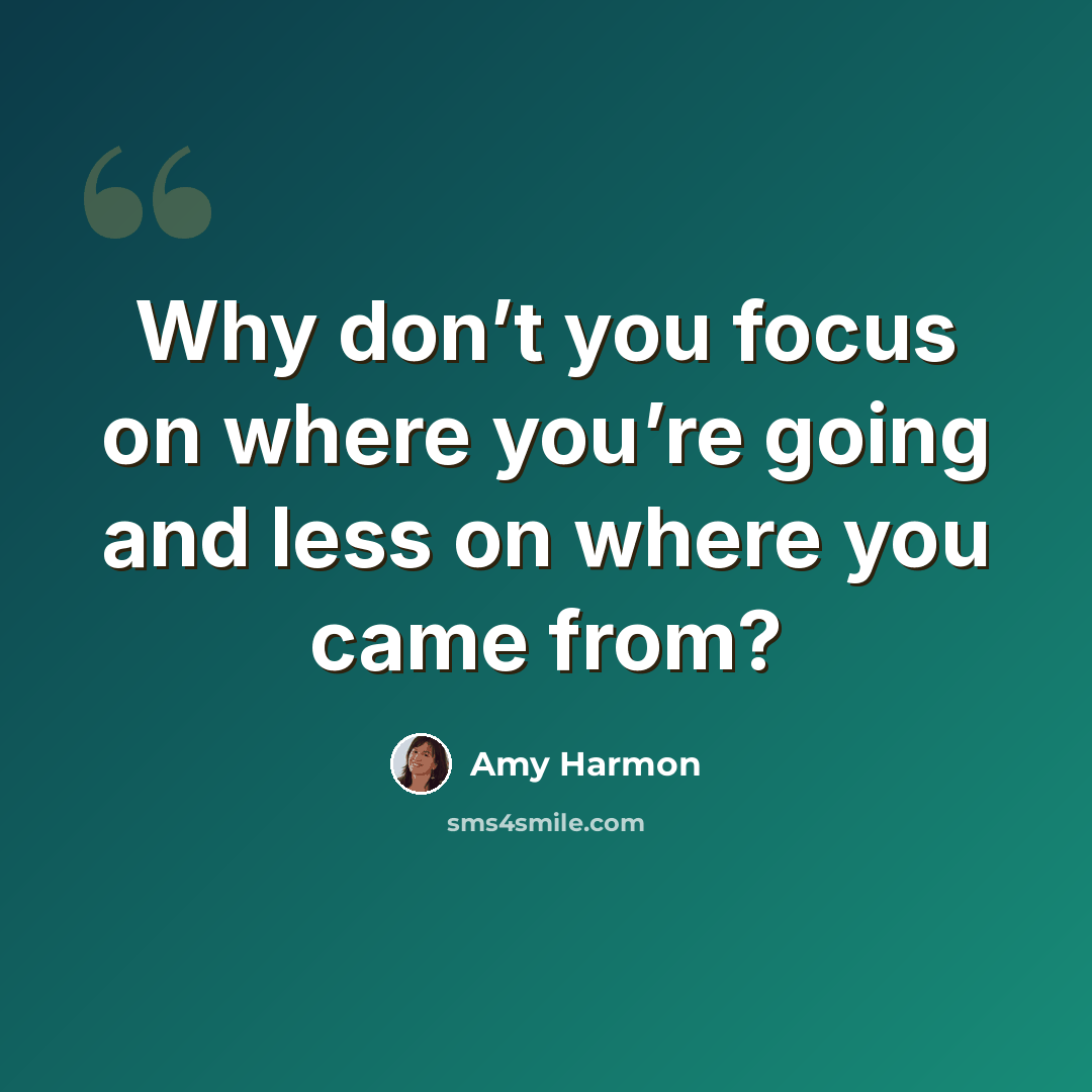 “Why don’t you focus on where you’re going and less on where you came from?” quote by Amy Harmon