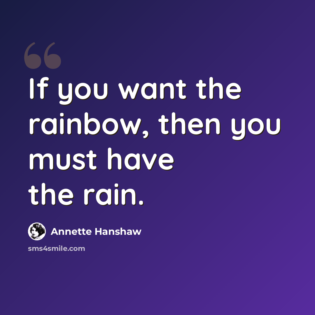 “If you want the rainbow, then you must have the rain.” quote by Annette Hanshaw