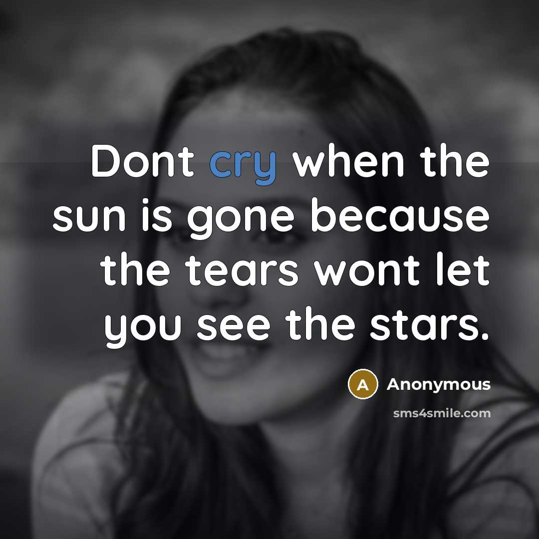 “Dont cry when the sun is gone because the tears wont let you see the stars.” quote by Anonymous
