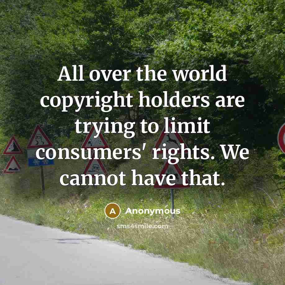 “All over the world copyright holders are trying to limit consumers' rights. We cannot have that.” quote by Anonymous