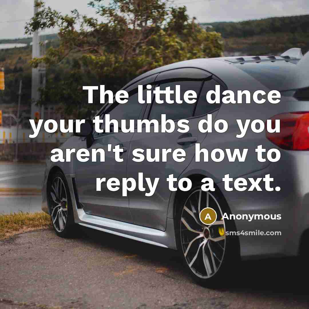 “The little dance your thumbs do you aren't sure how to reply to a text.” quote by Anonymous