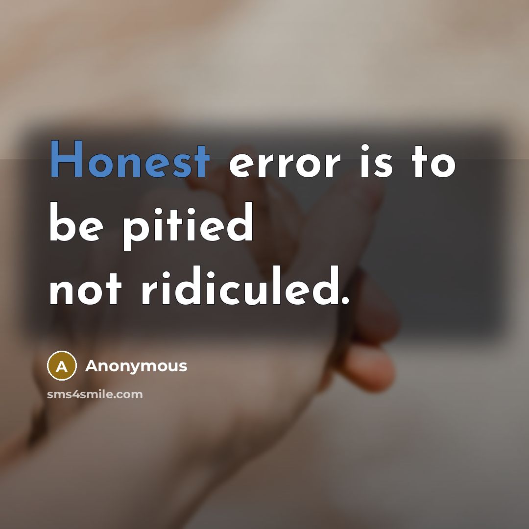 “Honest error is to be pitied not ridiculed.” quote by Anonymous