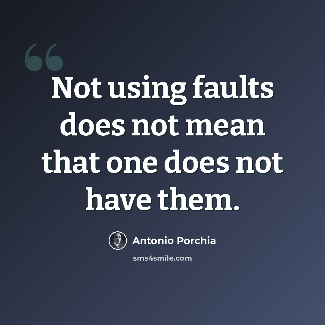 “Not using faults does not mean that one does not have them.” quote by Antonio Porchia