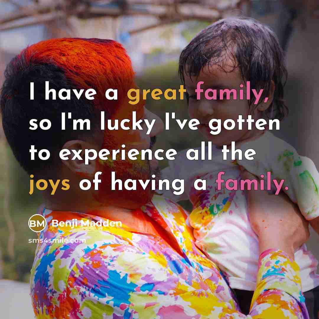 “I have a great family, so I'm lucky I've gotten to experience all the joys of having a family.” quote by Benji Madden