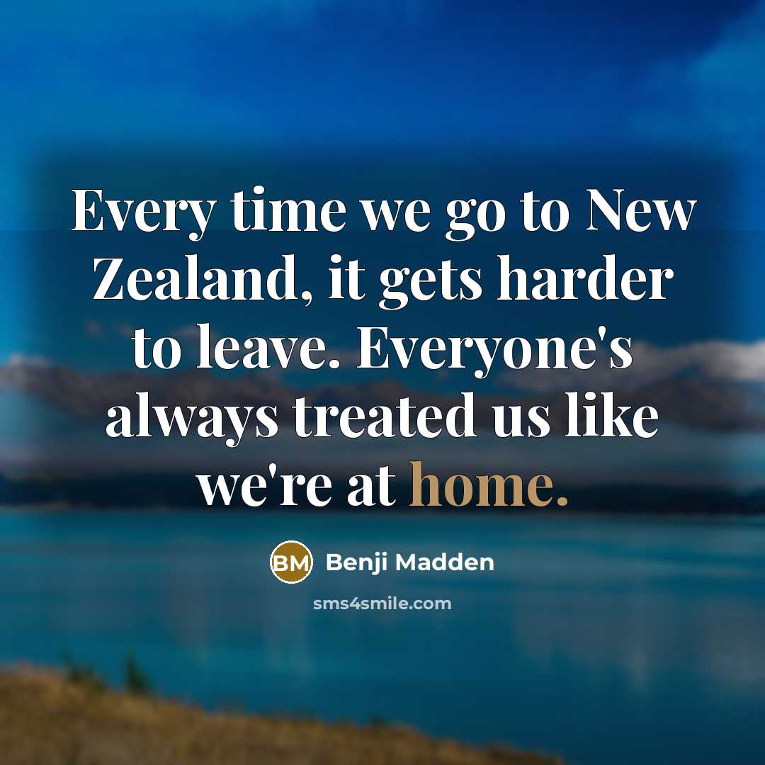 “Every time we go to New Zealand, it gets harder to leave. Everyone's always treated us like we're at home.” quote by Benji Madden