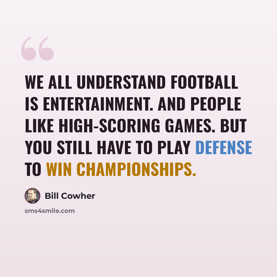 “We all understand football is entertainment. And people like high-scoring games. But you still have to play defense to win championships.” quote by Bill Cowher