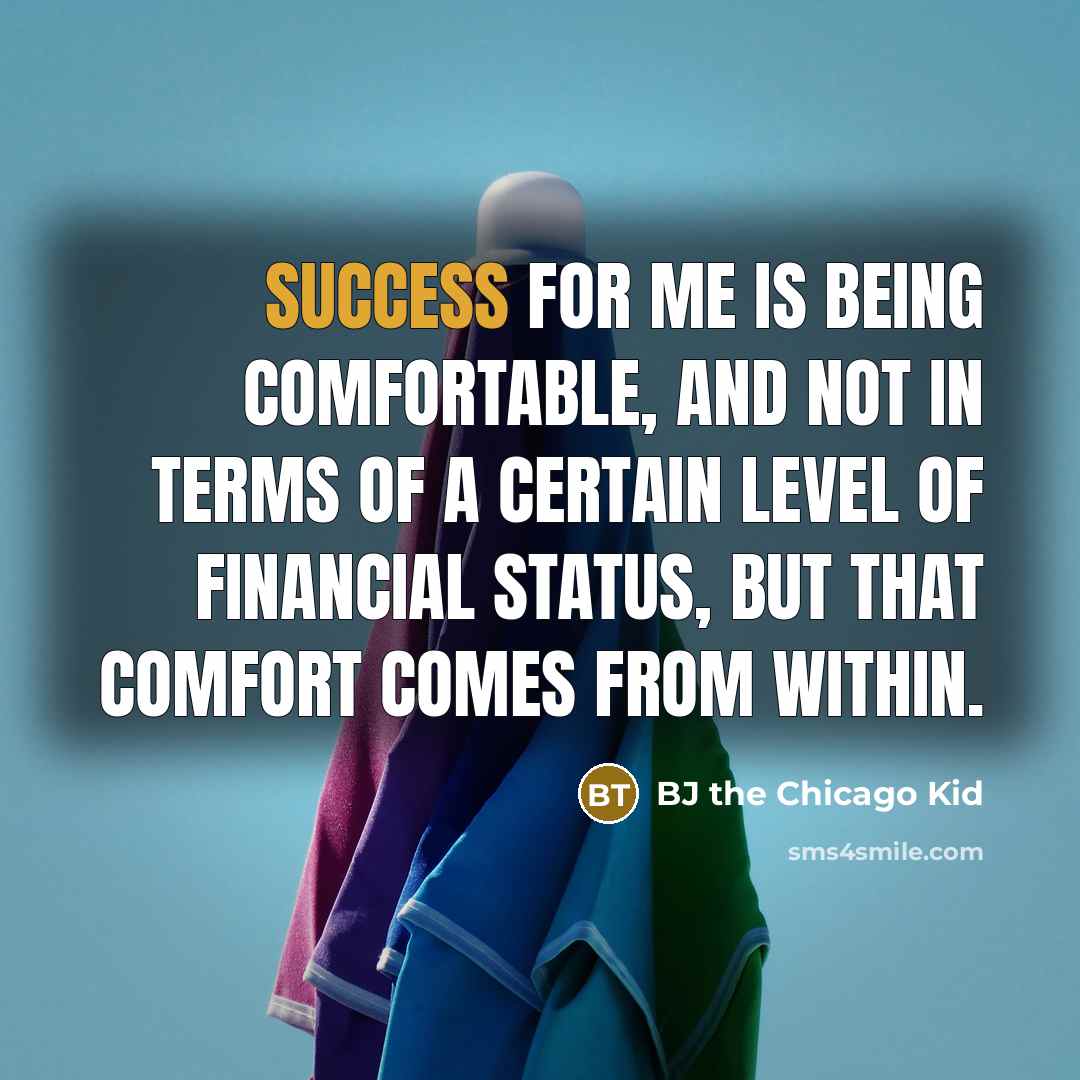 “Success for me is being comfortable, and not in terms of a certain level of financial status, but that comfort comes from within.” quote by BJ the Chicago Kid