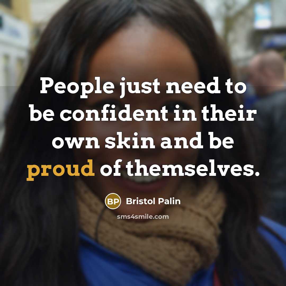 “People just need to be confident in their own skin and be proud of themselves.” quote by Bristol Palin