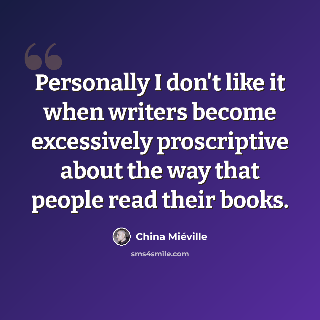 “Personally I don't like it when writers become excessively proscriptive about the way that people read their books.” quote by China Mieville
