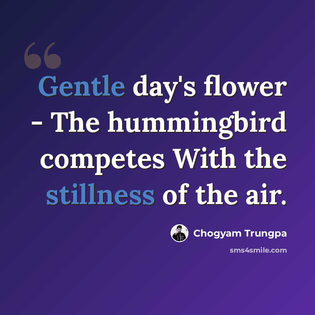 “Gentle day's flower - The hummingbird competes With the stillness of the air.” quote by Chogyam Trungpa