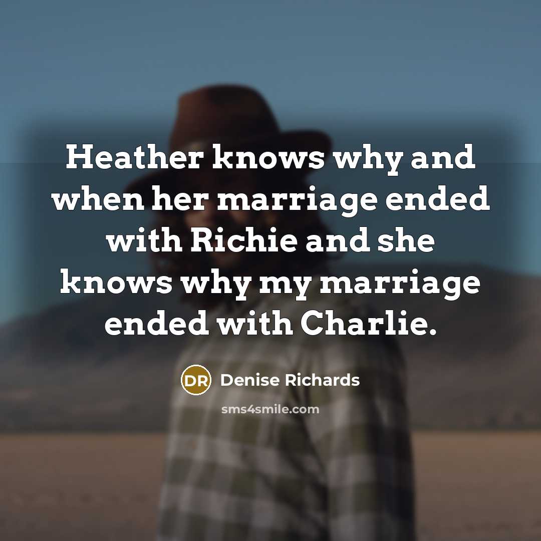 “Heather knows why and when her marriage ended with Richie and she knows why my marriage ended with Charlie.” quote by Denise Richards