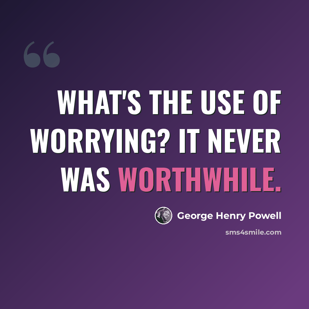 “What's the use of worrying? It never was worthwhile.” quote by George Henry Powell