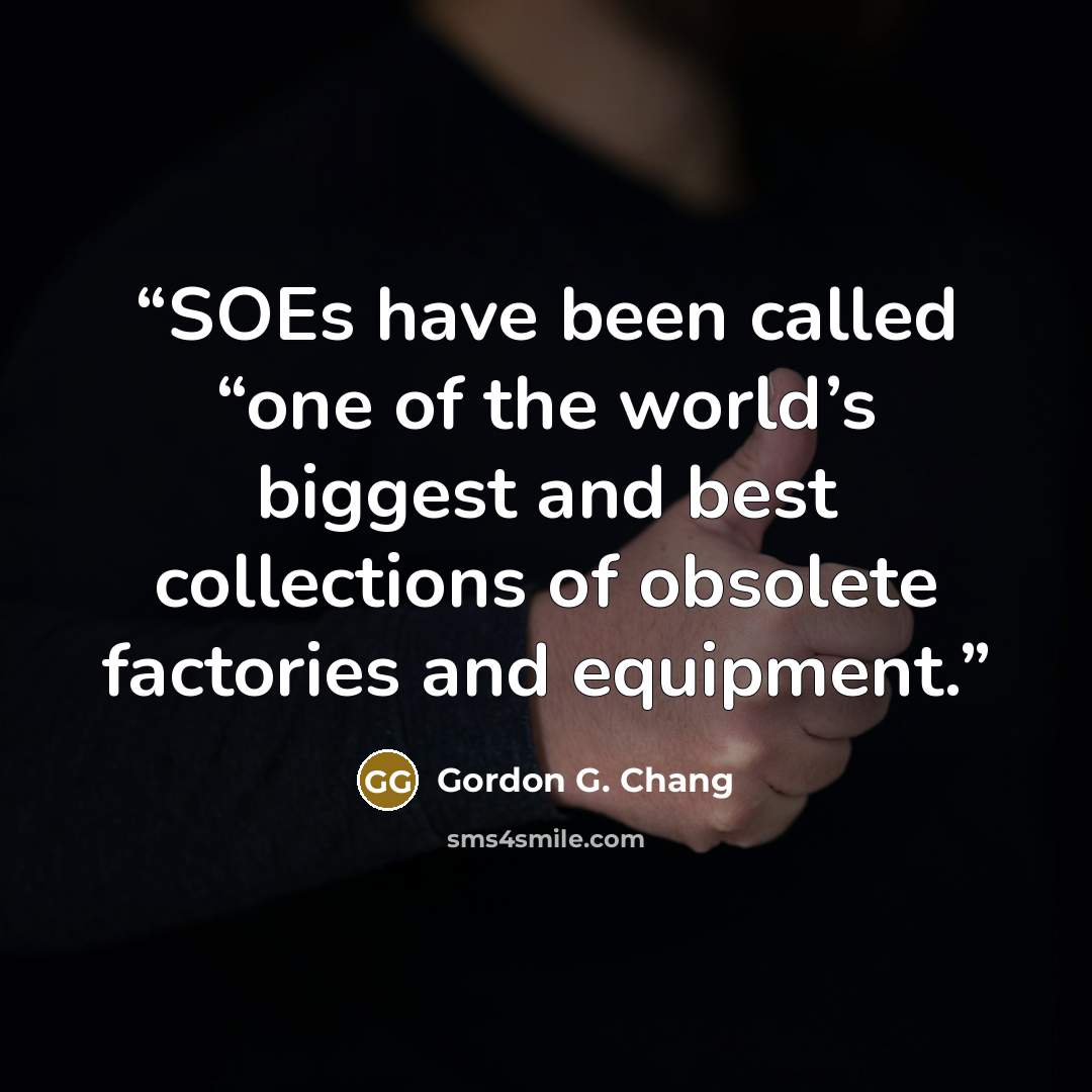 “SOEs have been called “one of the world’s biggest and best collections of obsolete factories and equipment.” quote by Gordon G. Chang