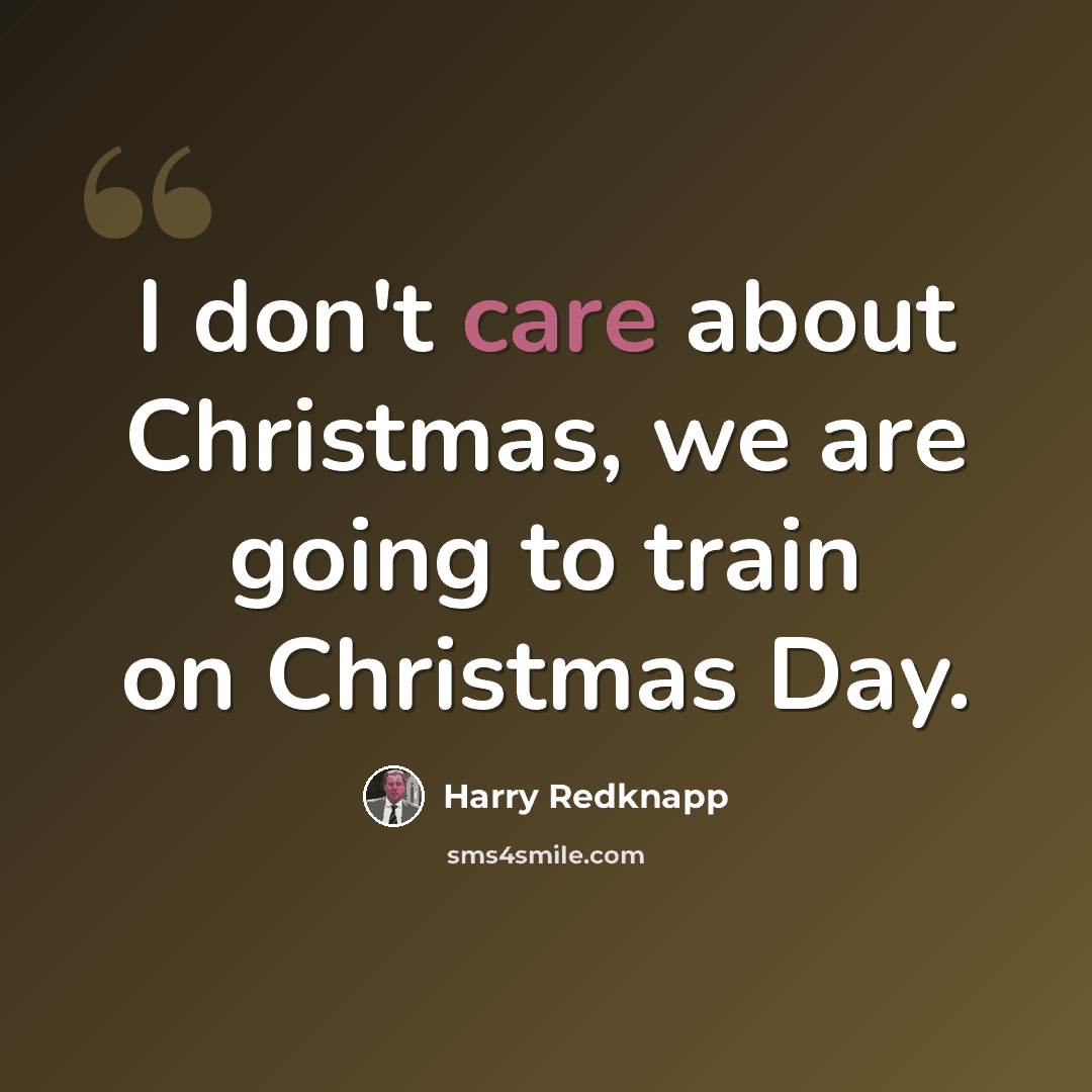 “I don't care about Christmas, we are going to train on Christmas Day.” quote by Harry Redknapp