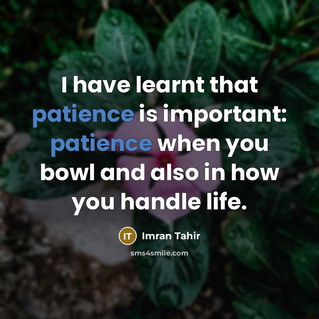 “I have learnt that patience is important: patience when you bowl and also in how you handle life.” quote by Imran Tahir