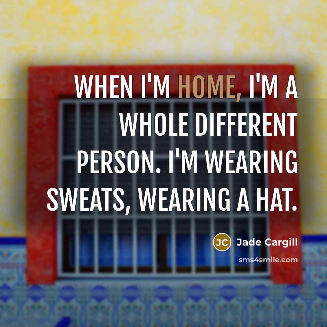 “When I'm home, I'm a whole different person. I'm wearing sweats, wearing a hat.” quote by Jade Cargill