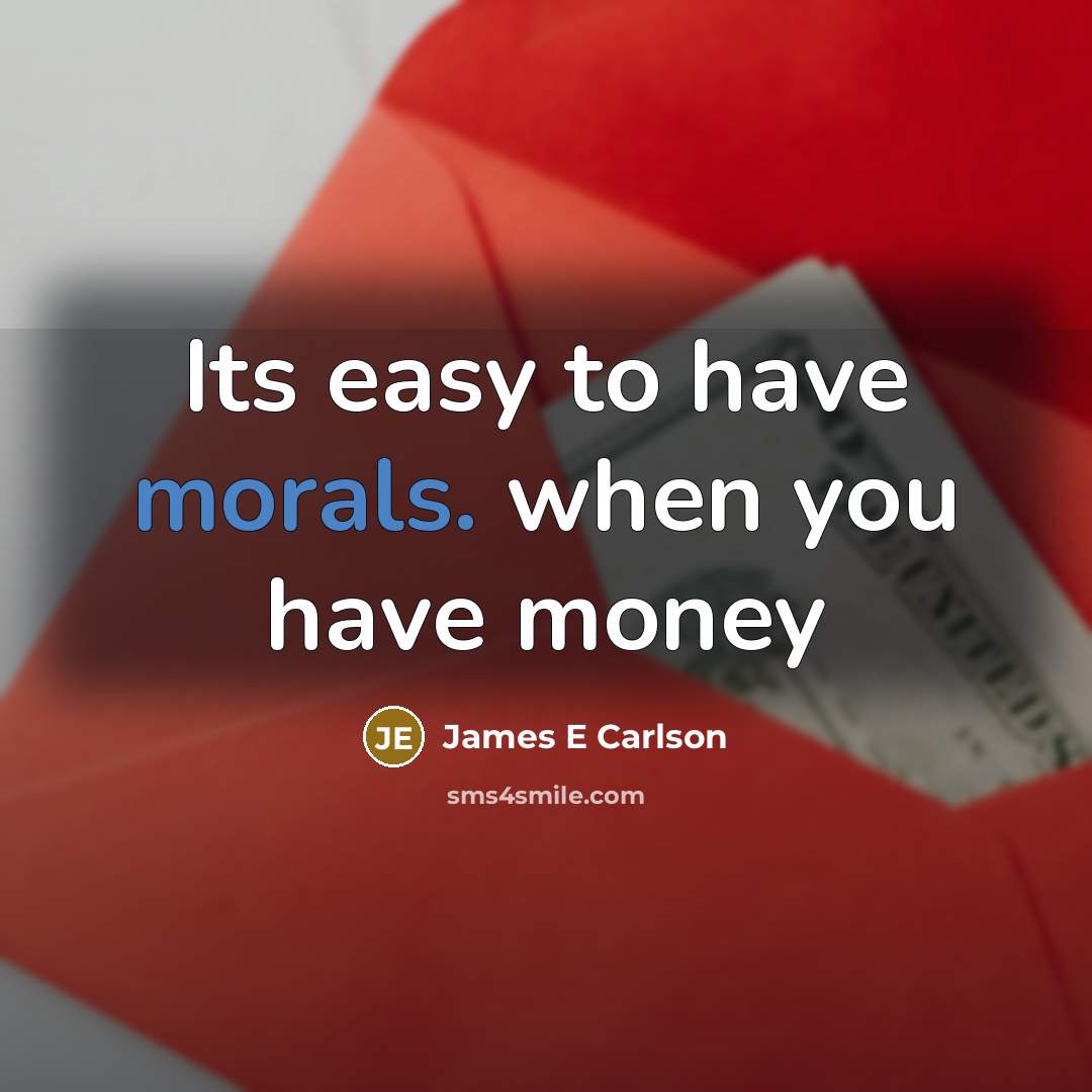 “Its easy to have morals. when you have money” quote by James E Carlson
