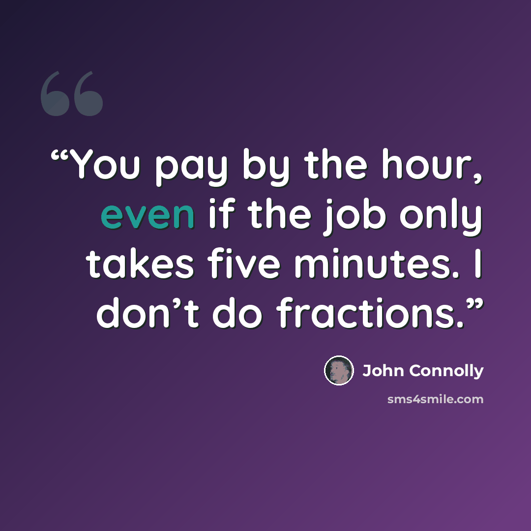 “You pay by the hour, even if the job only takes five minutes. I don’t do fractions.” quote by John Connolly