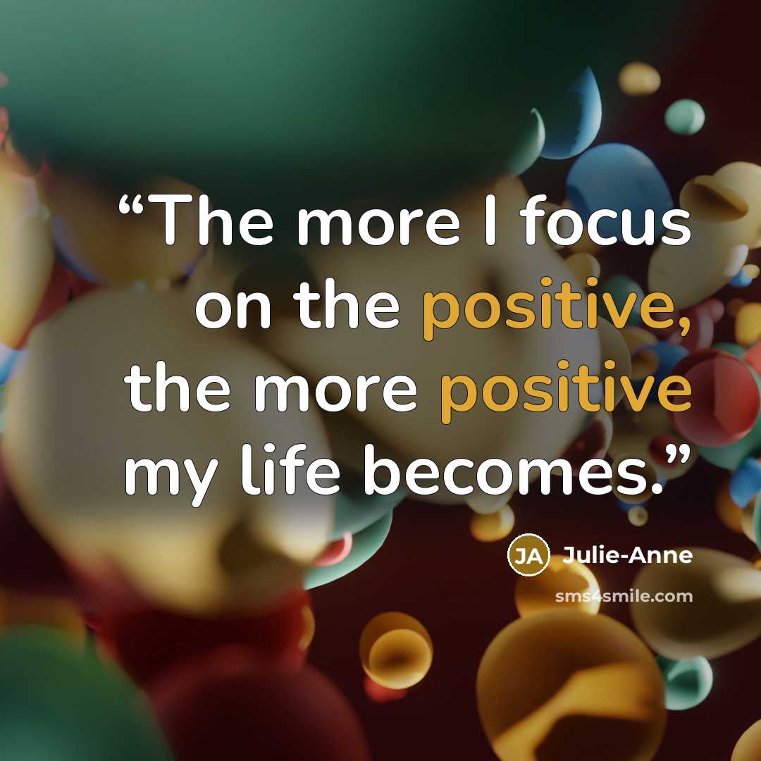 “The more I focus on the positive, the more positive my life becomes.” quote by Julie-Anne