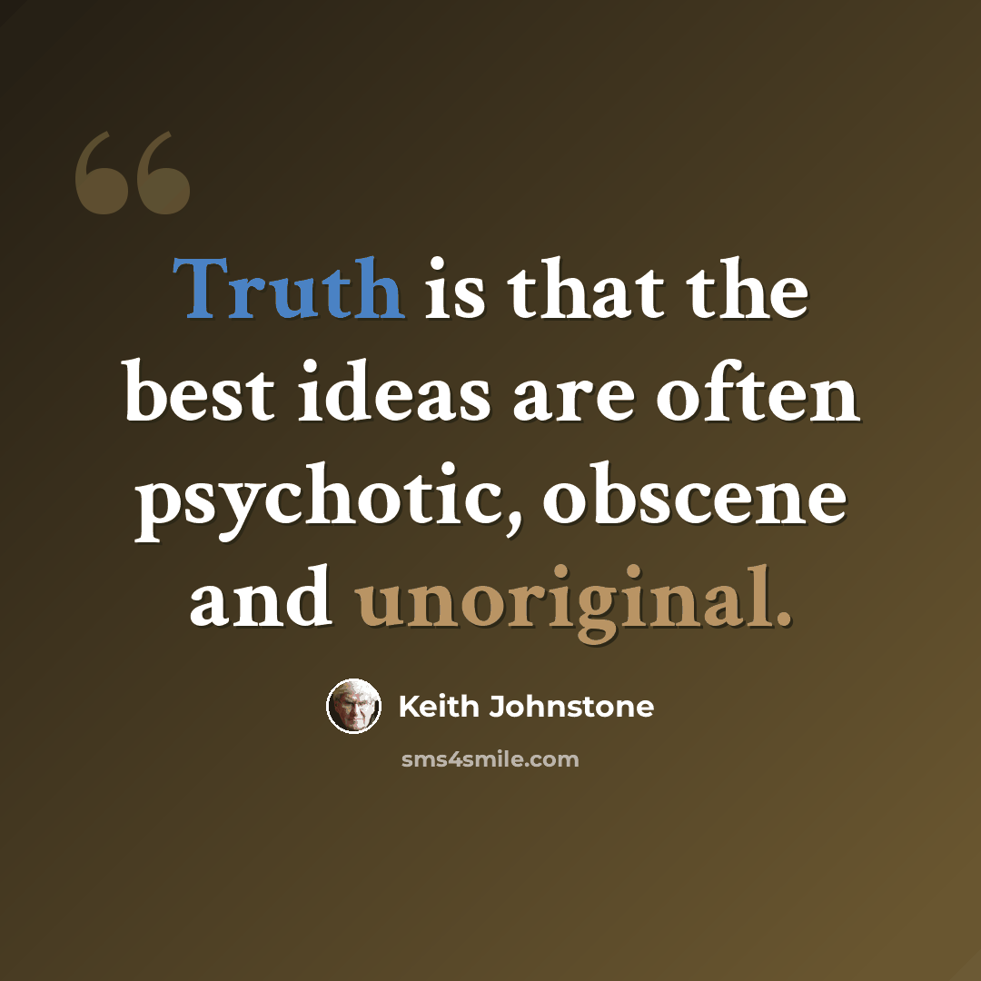 “Truth is that the best ideas are often psychotic, obscene and unoriginal.” quote by Keith Johnstone