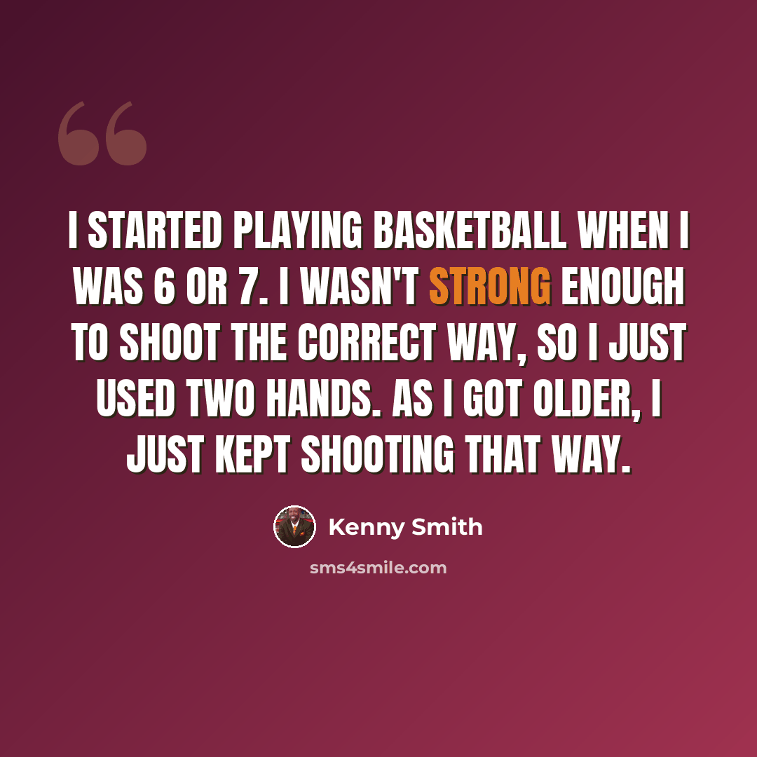 “I started playing basketball when I was 6 or 7. I wasn't strong enough to shoot the correct way, so I just used two hands. As I got older, I just kept shooting that way.” quote by Kenny Smith
