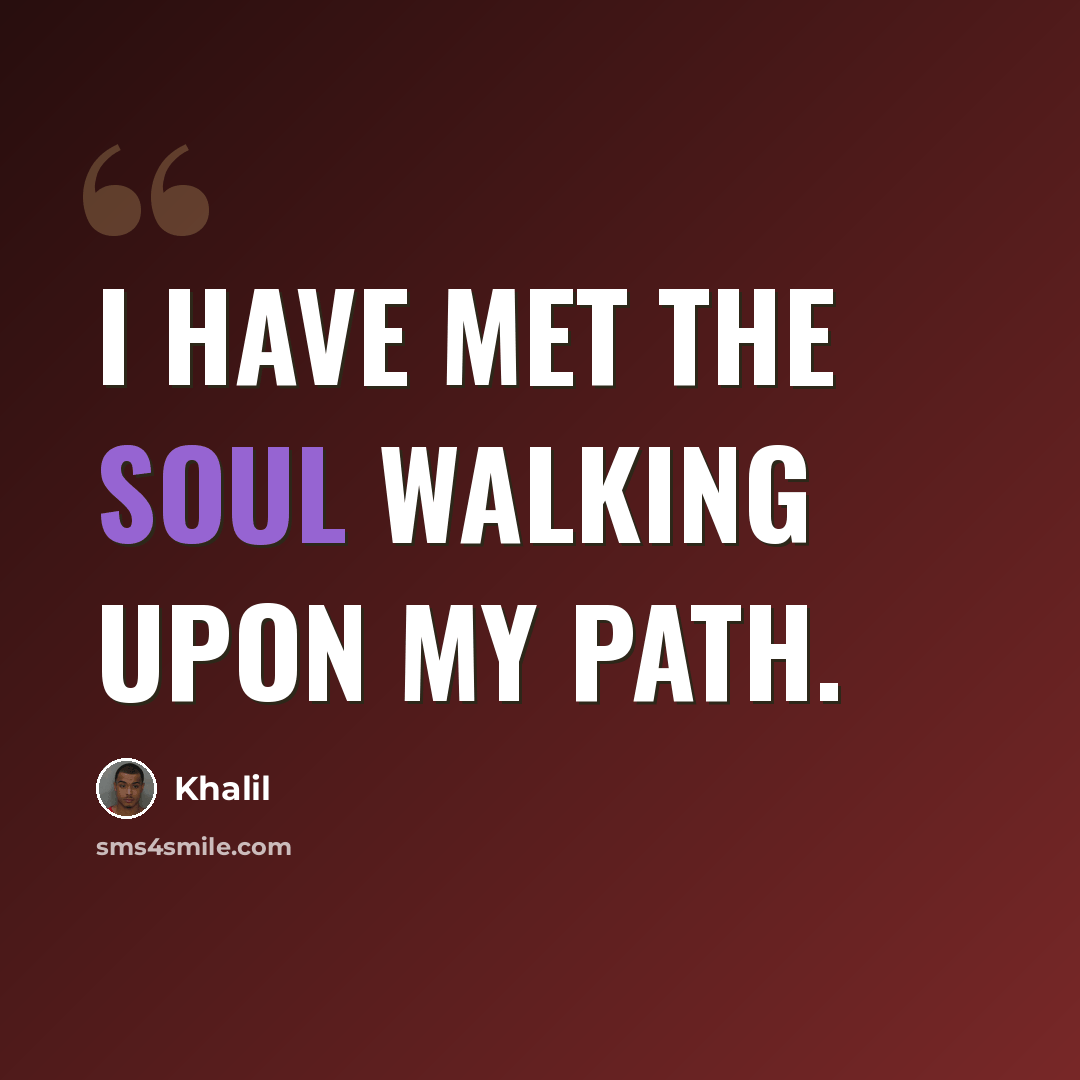 “I have met the soul walking upon my path.” quote by Khalil