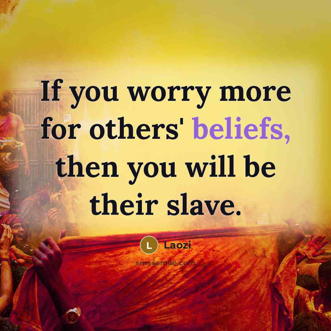 “If you worry more for others' beliefs, then you will be their slave.” quote by Laozi