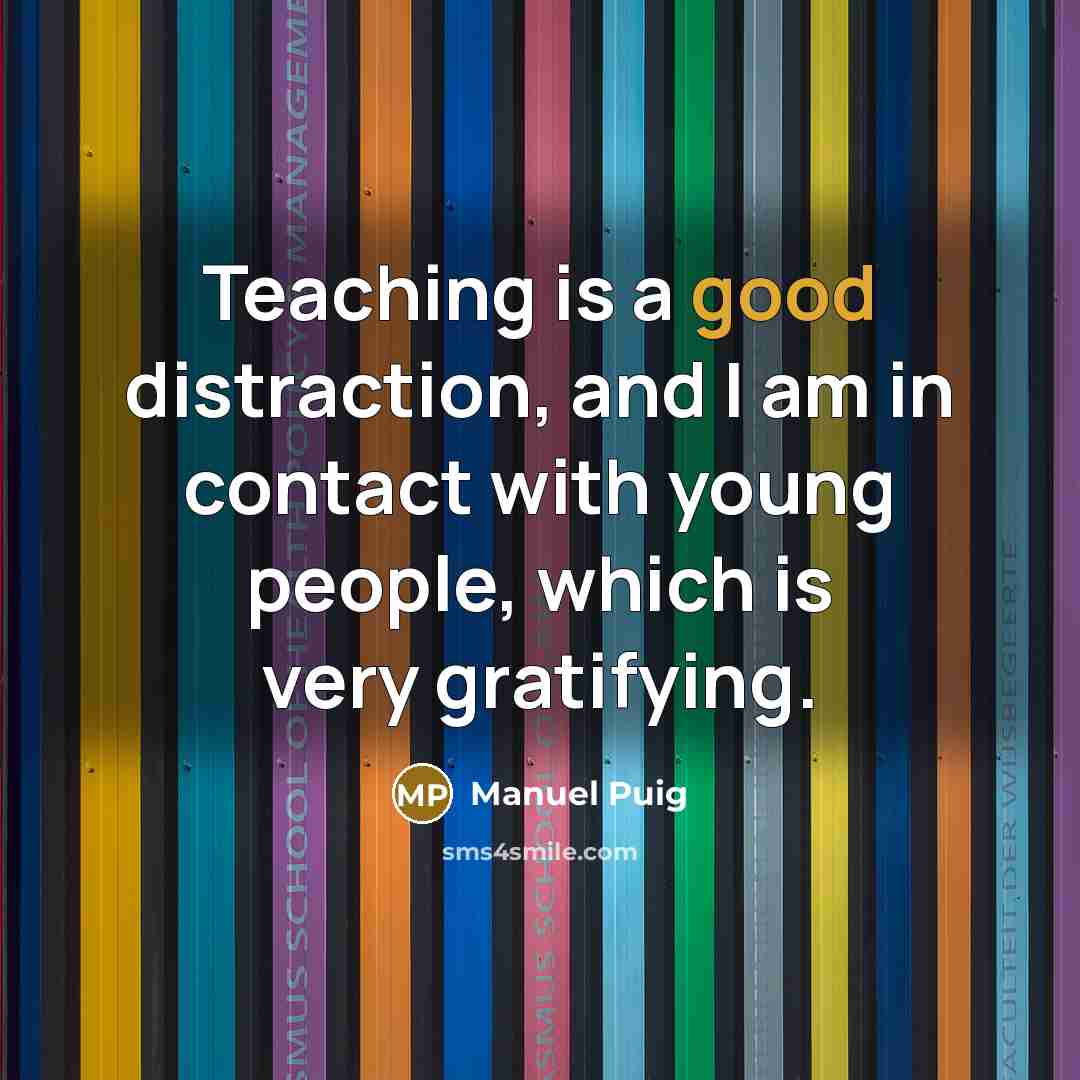“Teaching is a good distraction, and I am in contact with young people, which is very gratifying.” quote by Manuel Puig