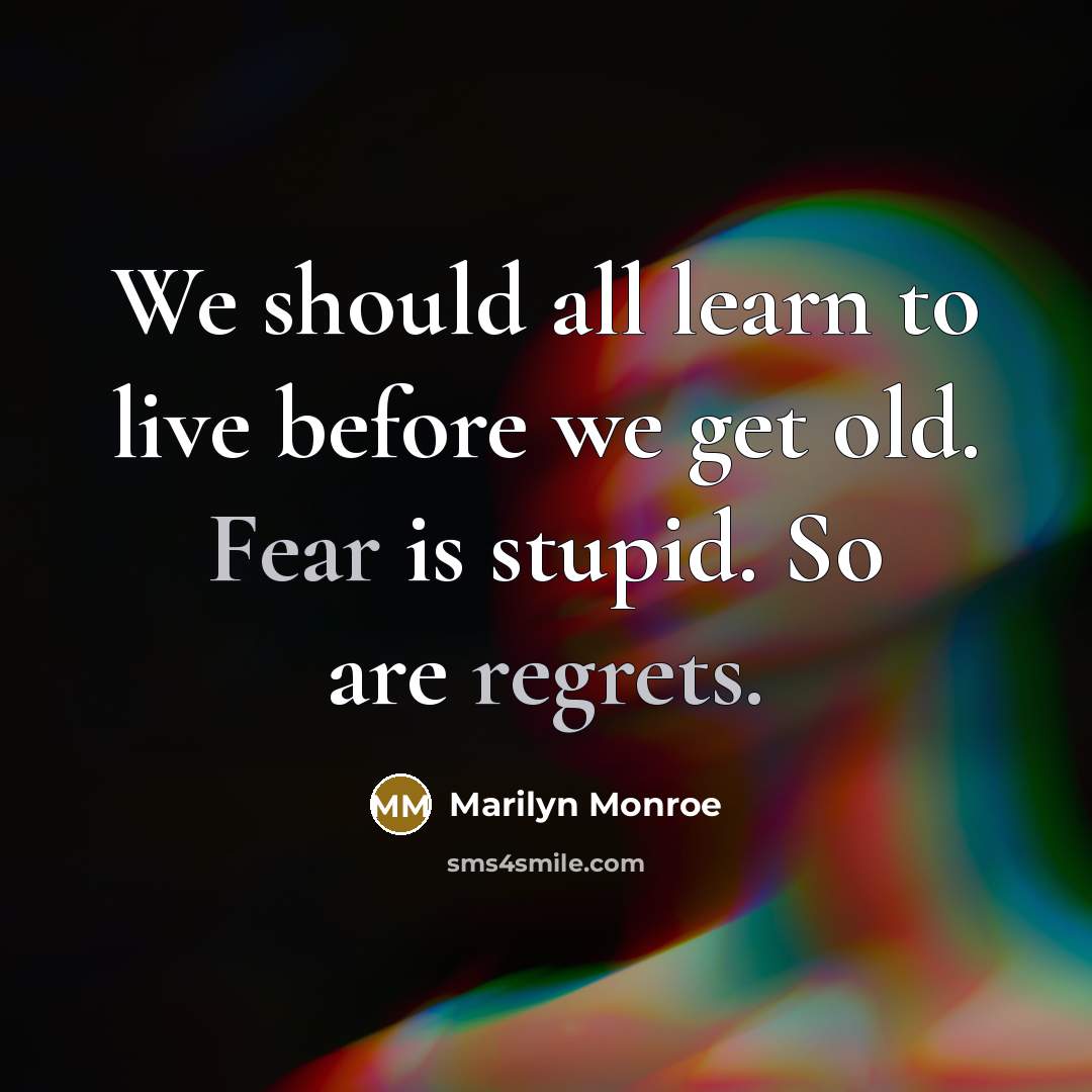 “We should all learn to live before we get old. Fear is stupid. So are regrets.” quote by Marilyn Monroe