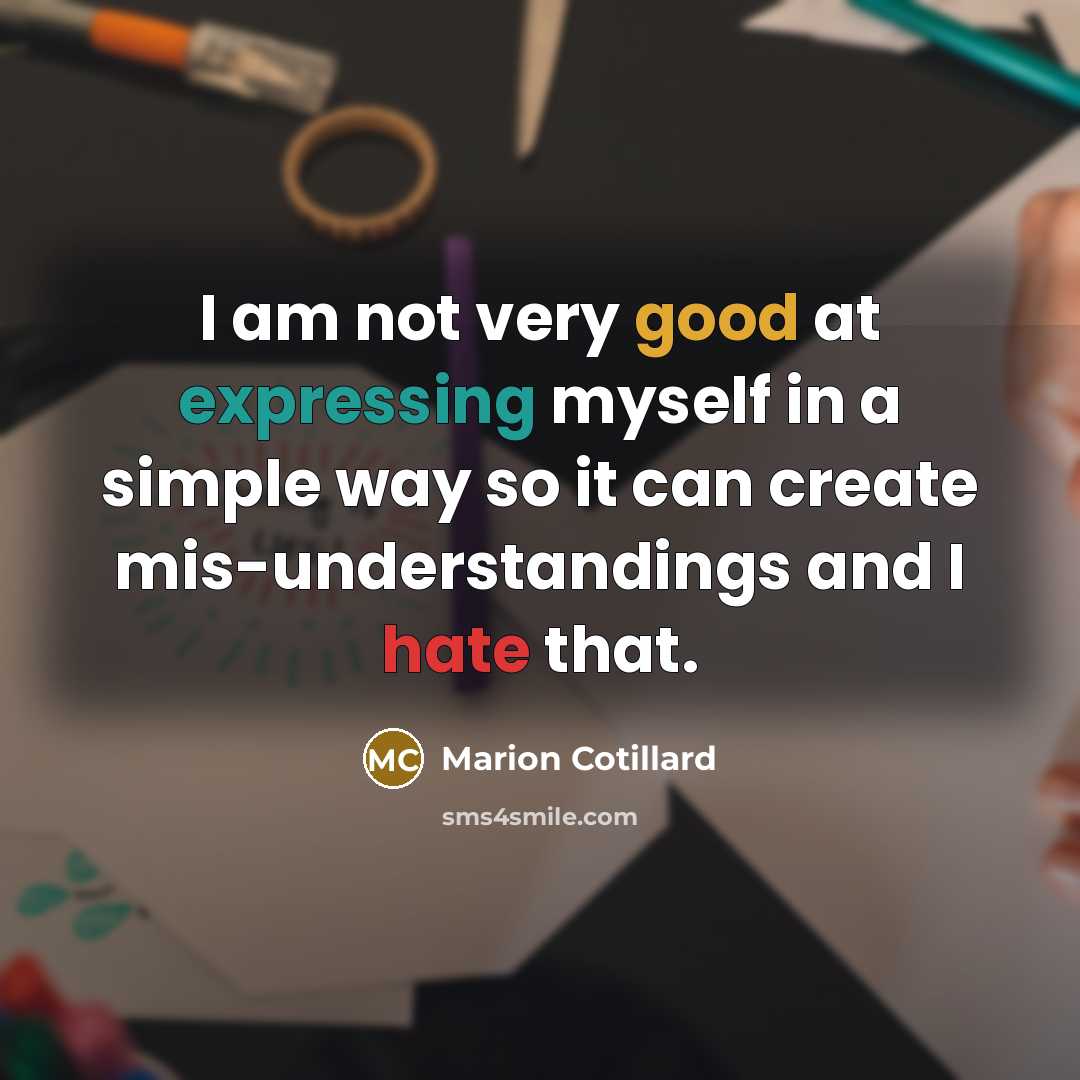 “I am not very good at expressing myself in a simple way so it can create mis-understandings and I hate that.” quote by Marion Cotillard