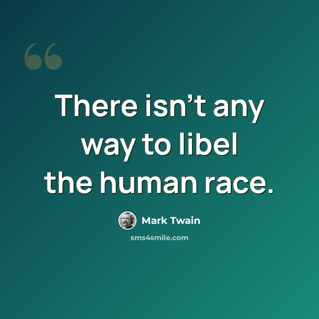 “There isn't any way to libel the human race.” quote by Mark Twain