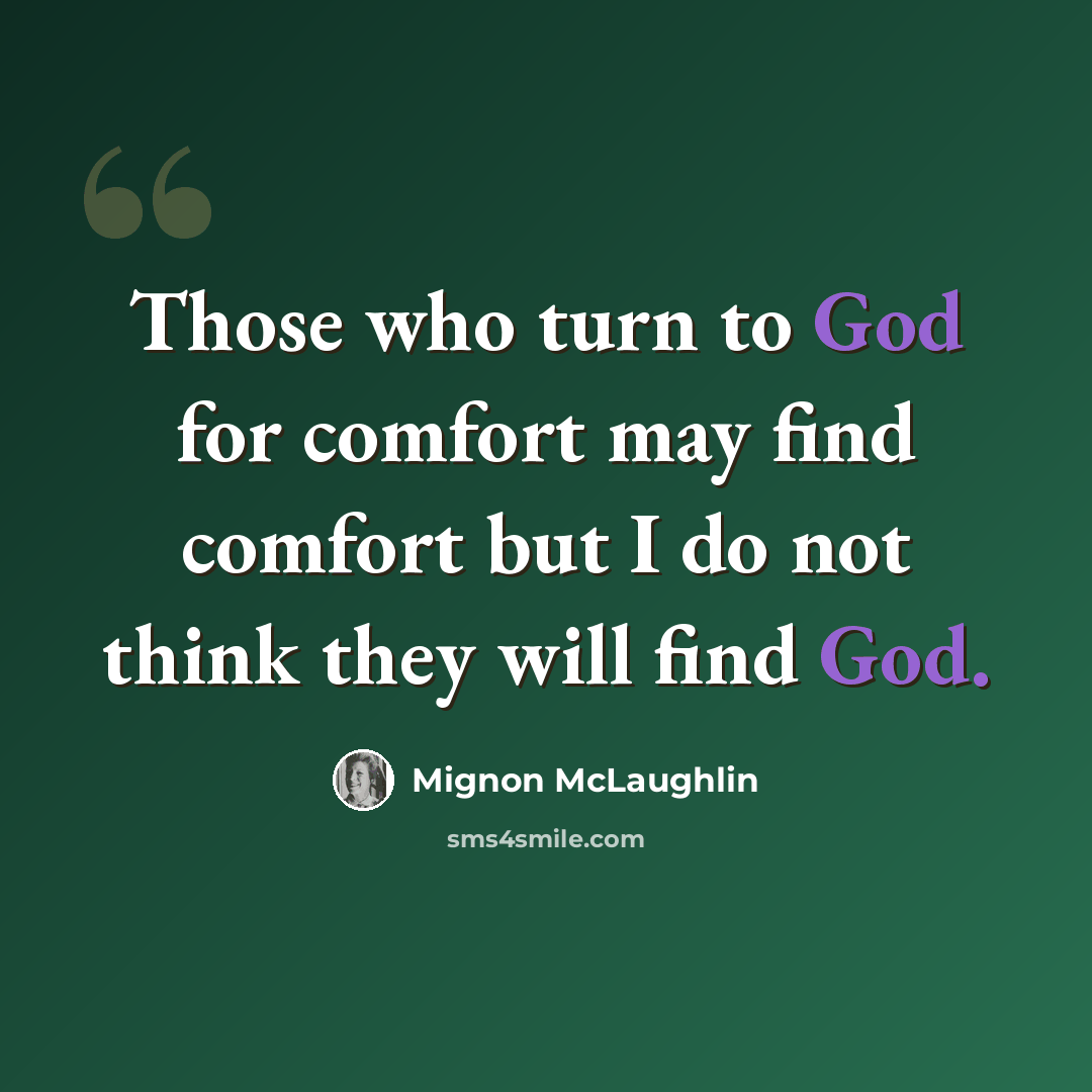 “Those who turn to God for comfort may find comfort but I do not think they will find God.” quote by Mignon McLaughlin