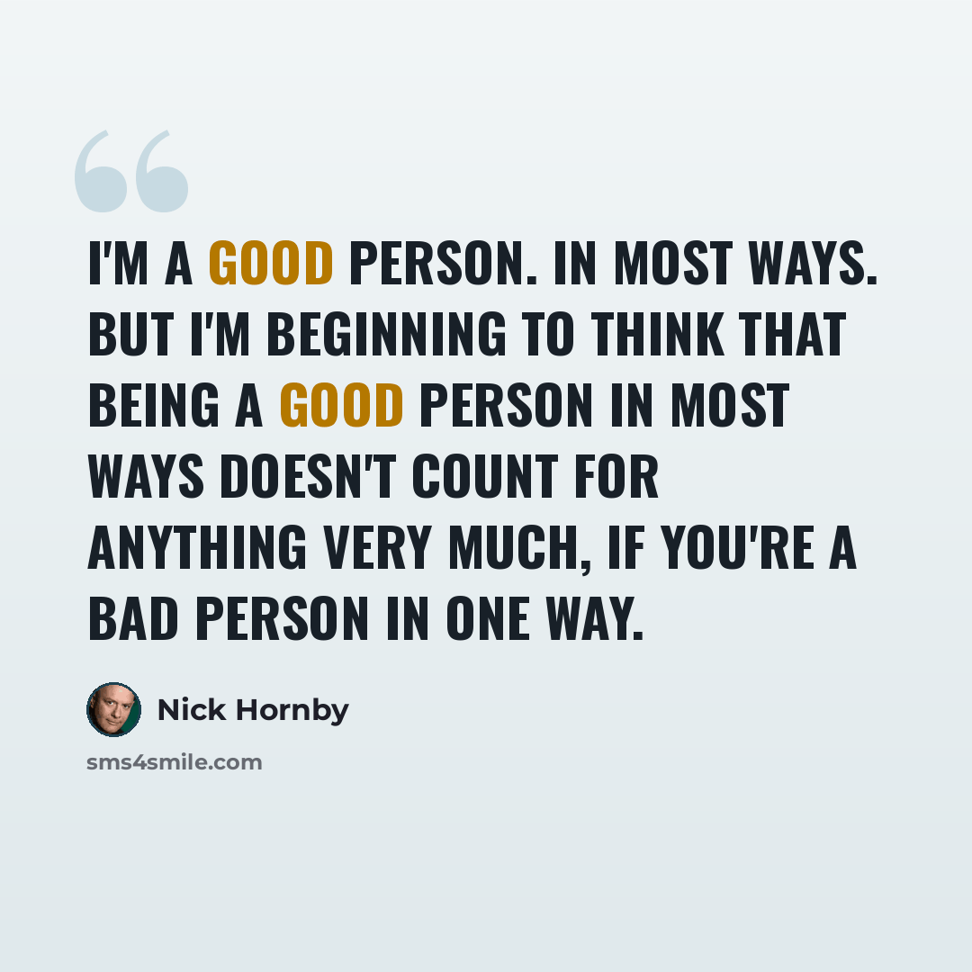 “I'm a good person. In most ways. But I'm beginning to think that being a good person in most ways doesn't count for anything very much, if you're a bad person in one way.” quote by Nick Hornby